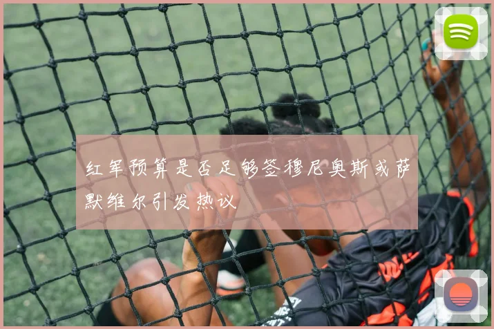 红军预算是否足够签穆尼奥斯或萨默维尔引发热议