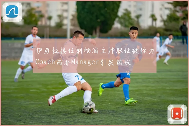 伊劳拉接任利物浦主帅职位被称为Coach而非Manager引发热议