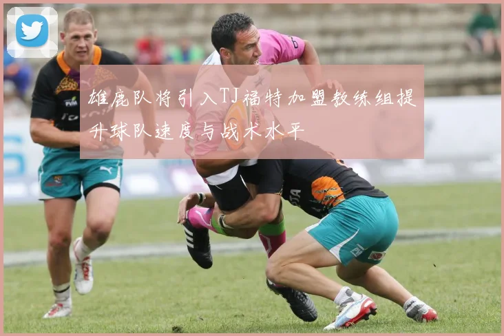 雄鹿队将引入TJ福特加盟教练组提升球队速度与战术水平