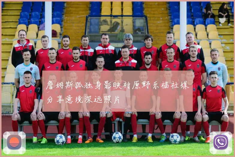 詹姆斯孤独身影映衬原野乐福社媒分享意境深远照片