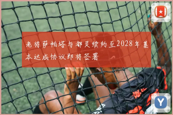 老将萨帕塔与都灵续约至2028年基本达成协议即将签署