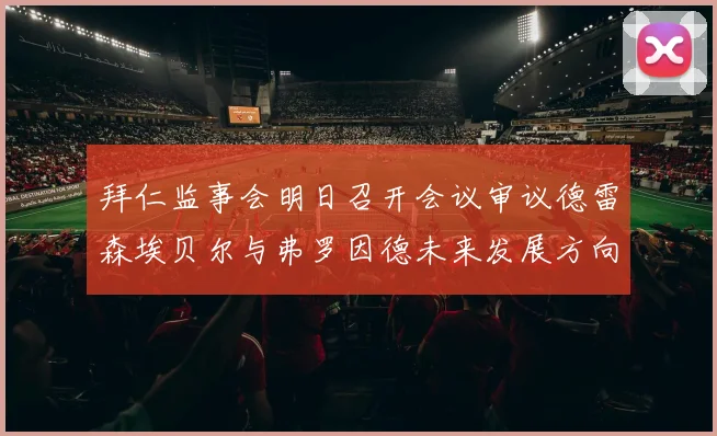 拜仁监事会明日召开会议审议德雷森埃贝尔与弗罗因德未来发展方向