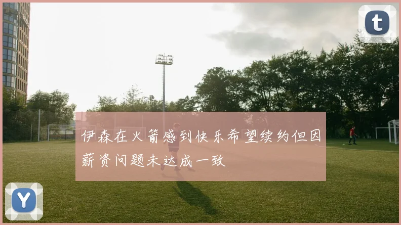 伊森在火箭感到快乐希望续约但因薪资问题未达成一致