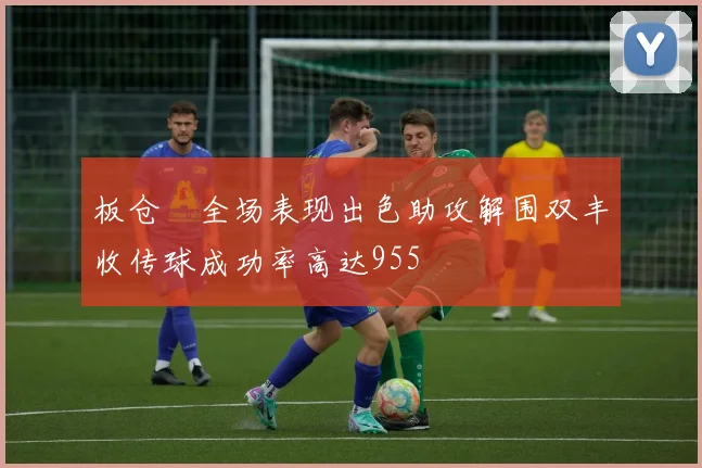 板仓滉全场表现出色助攻解围双丰收传球成功率高达955