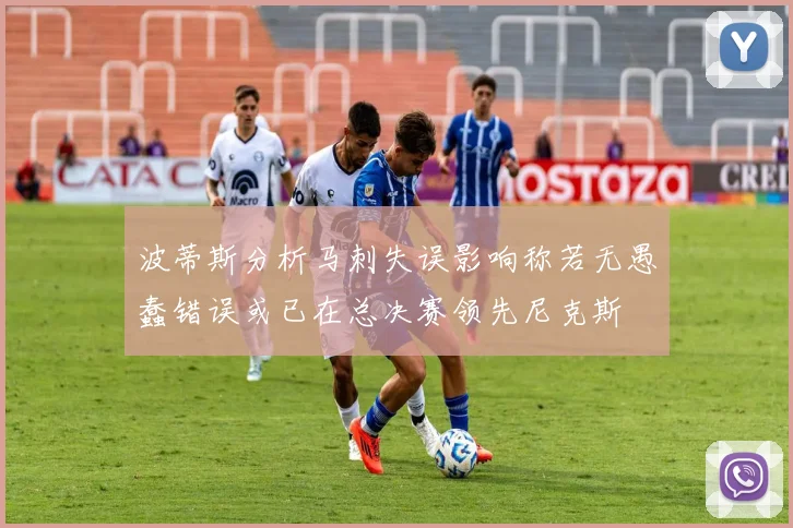 波蒂斯分析马刺失误影响称若无愚蠢错误或已在总决赛领先尼克斯
